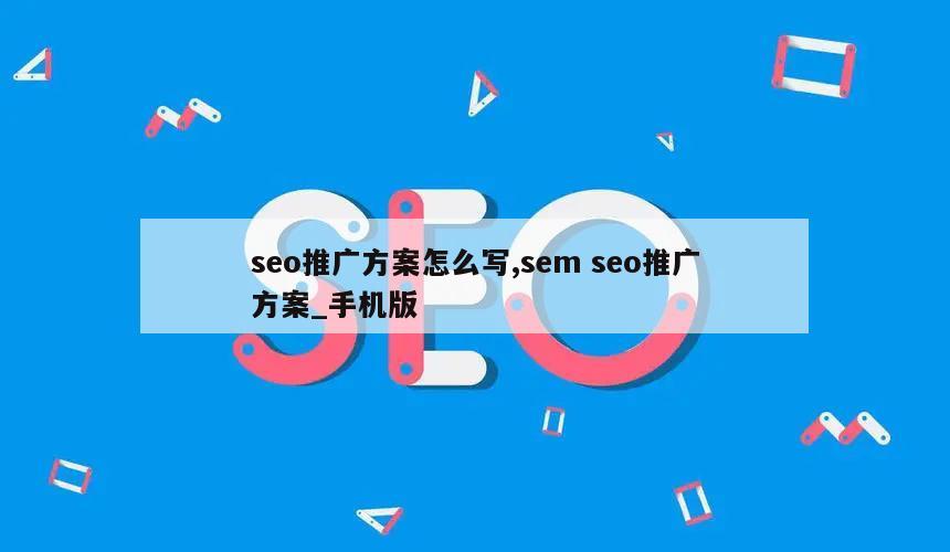 seo推广方案怎么写,sem seo推广方案_手机版