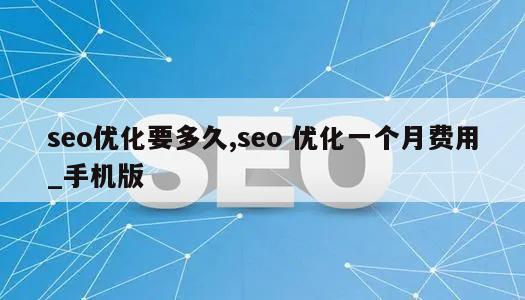 seo优化要多久,seo 优化一个月费用_手机版