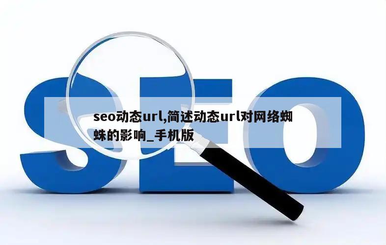 seo动态url,简述动态url对网络蜘蛛的影响_手机版