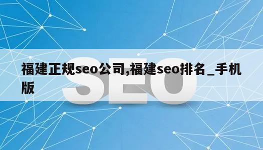 福建正规seo公司,福建seo排名_手机版