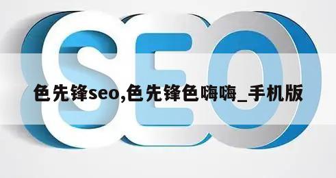 色先锋seo,色先锋色嗨嗨_手机版