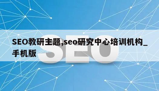 SEO教研主题,seo研究中心培训机构_手机版