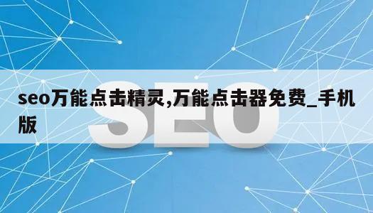 seo万能点击精灵,万能点击器免费_手机版