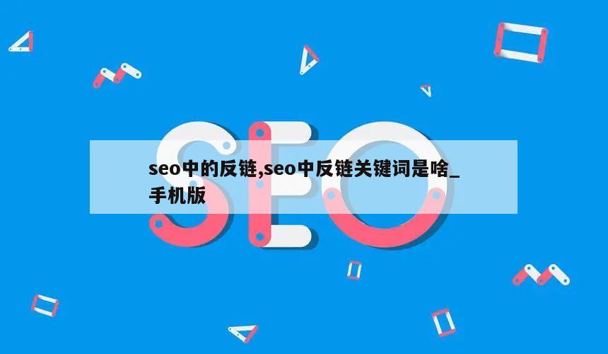 seo中的反链,seo中反链关键词是啥_手机版