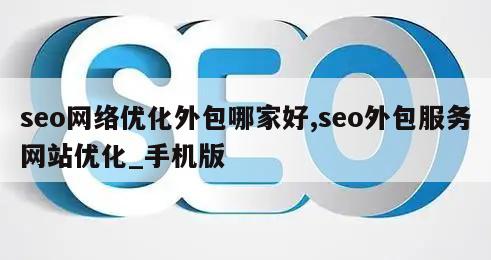 seo网络优化外包哪家好,seo外包服务网站优化_手机版