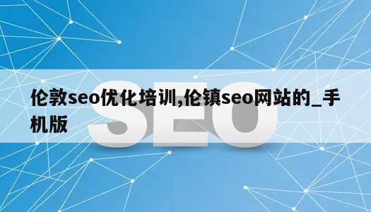 伦敦seo优化培训,伦镇seo网站的_手机版