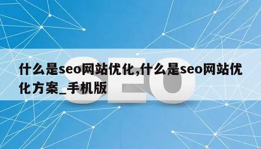 什么是seo网站优化,什么是seo网站优化方案_手机版