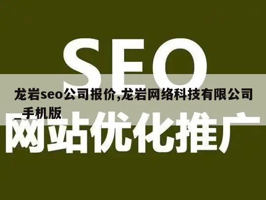 龙岩seo公司报价,龙岩网络科技有限公司_手机版