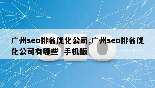 广州seo排名优化公司,广州seo排名优化公司有哪些_手机版