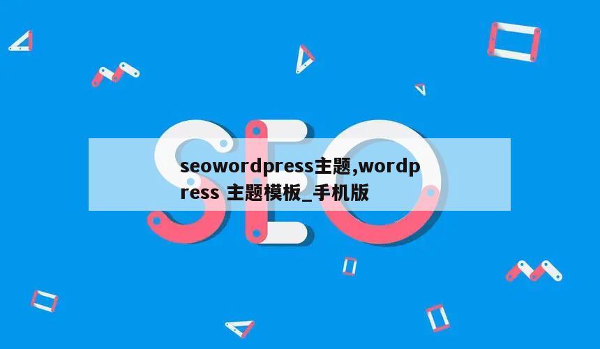 seowordpress主题,wordpress 主题模板_手机版