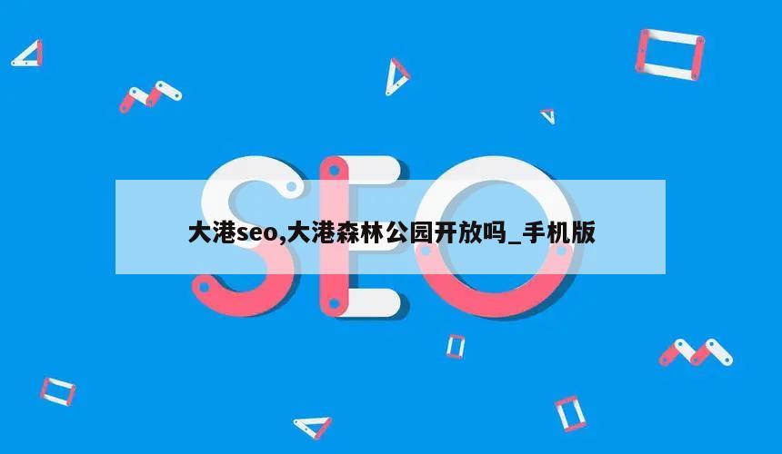 大港seo,大港森林公园开放吗_手机版