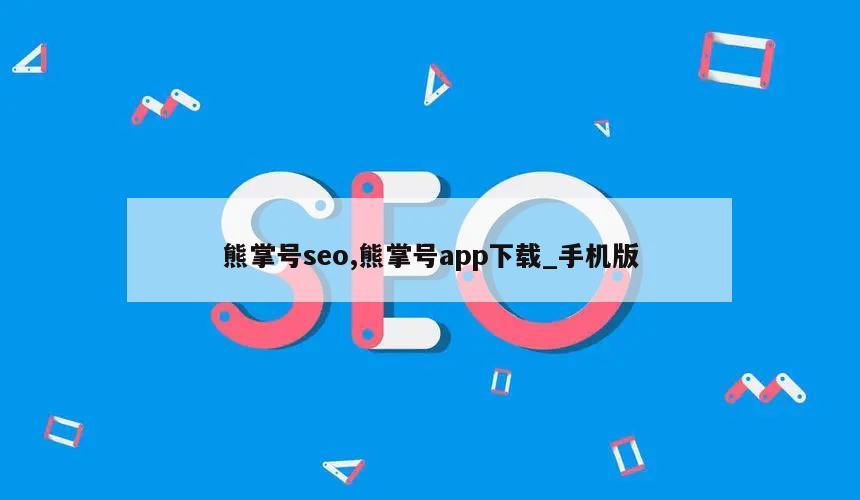 熊掌号seo,熊掌号app下载_手机版