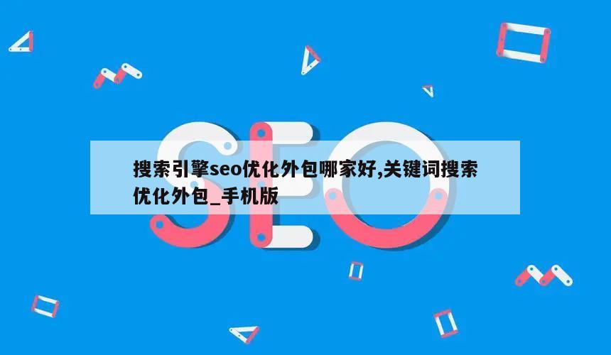 搜索引擎seo优化外包哪家好,关键词搜索优化外包_手机版