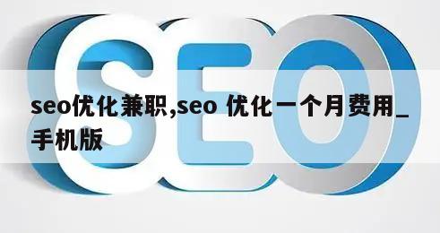 seo优化兼职,seo 优化一个月费用_手机版