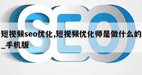 短视频seo优化,短视频优化师是做什么的_手机版