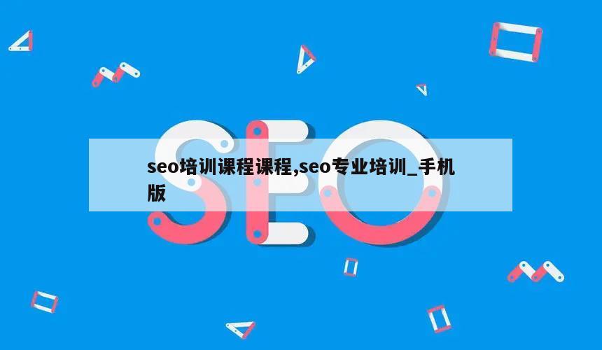 seo培训课程课程,seo专业培训_手机版