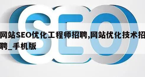 网站SEO优化工程师招聘,网站优化技术招聘_手机版