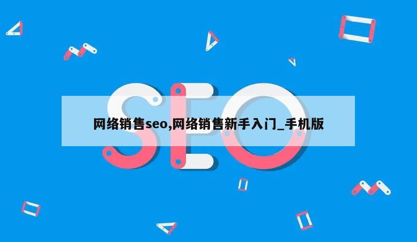 网络销售seo,网络销售新手入门_手机版