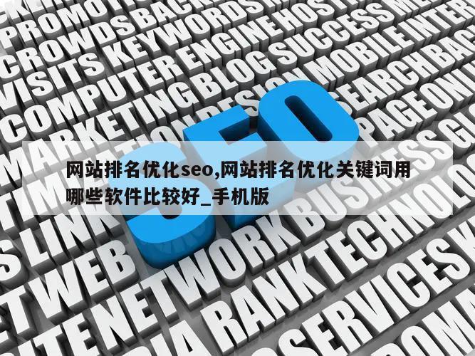 网站排名优化seo,网站排名优化关键词用哪些软件比较好_手机版