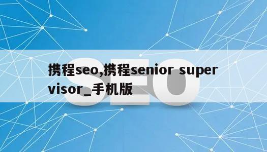 携程seo,携程senior supervisor_手机版