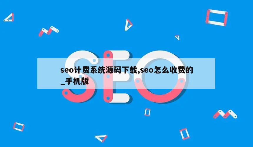 seo计费系统源码下载,seo怎么收费的_手机版