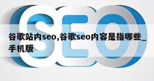 谷歌站内seo,谷歌seo内容是指哪些_手机版