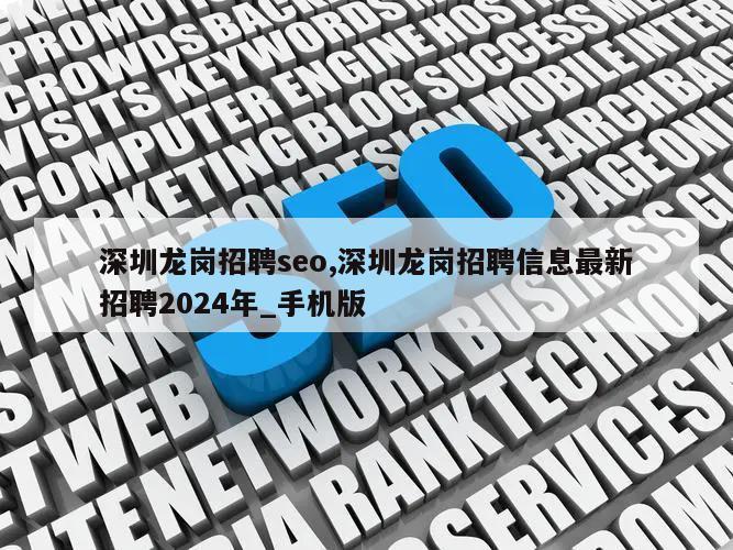 深圳龙岗招聘seo,深圳龙岗招聘信息最新招聘2024年_手机版