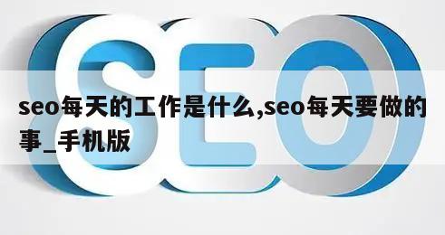 seo每天的工作是什么,seo每天要做的事_手机版