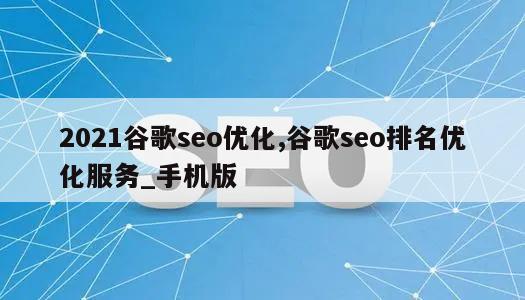 2021谷歌seo优化,谷歌seo排名优化服务_手机版