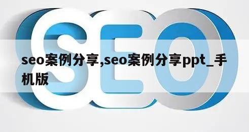 seo案例分享,seo案例分享ppt_手机版