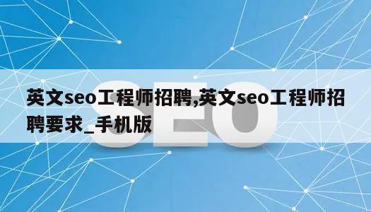 英文seo工程师招聘,英文seo工程师招聘要求_手机版