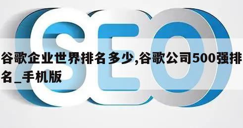 谷歌企业世界排名多少,谷歌公司500强排名_手机版