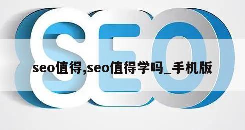 seo值得,seo值得学吗_手机版