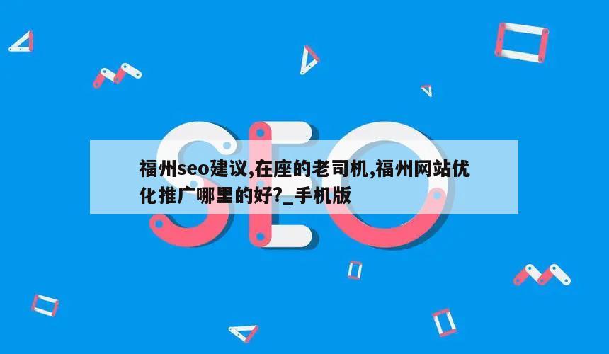 福州seo建议,在座的老司机,福州网站优化推广哪里的好?_手机版