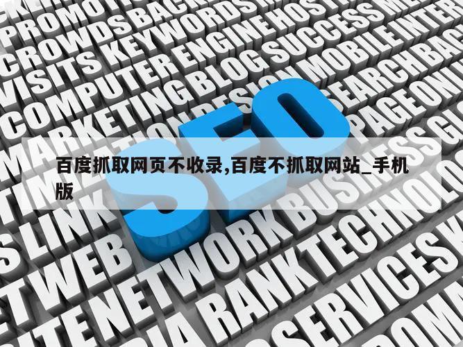 百度抓取网页不收录,百度不抓取网站_手机版