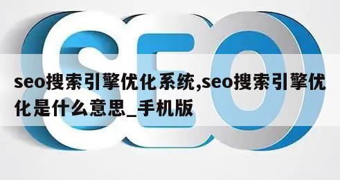 seo搜索引擎优化系统,seo搜索引擎优化是什么意思_手机版