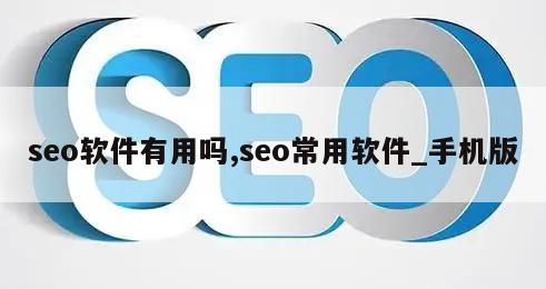 seo软件有用吗,seo常用软件_手机版