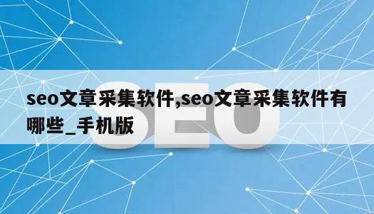 seo文章采集软件,seo文章采集软件有哪些_手机版