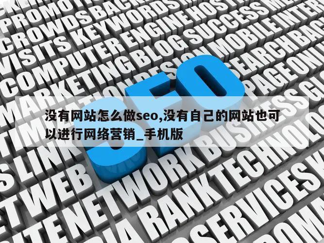 没有网站怎么做seo,没有自己的网站也可以进行网络营销_手机版