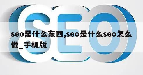 seo是什么东西,seo是什么seo怎么做_手机版