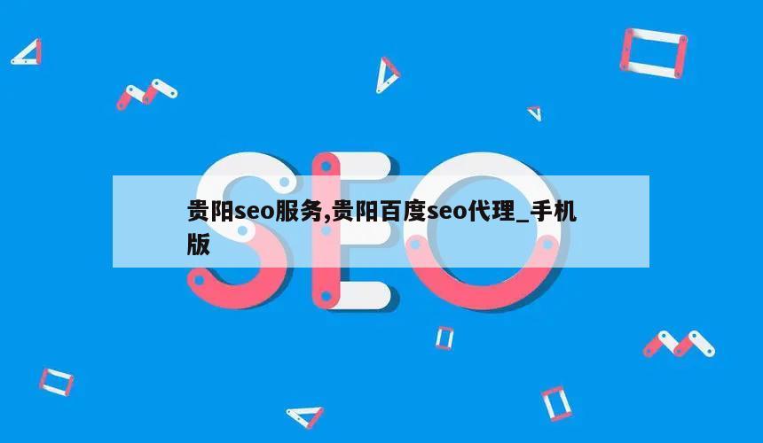 贵阳seo服务,贵阳百度seo代理_手机版