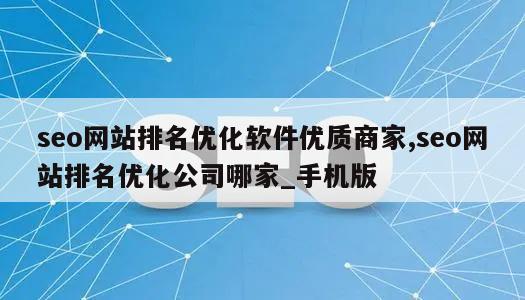 seo网站排名优化软件优质商家,seo网站排名优化公司哪家_手机版