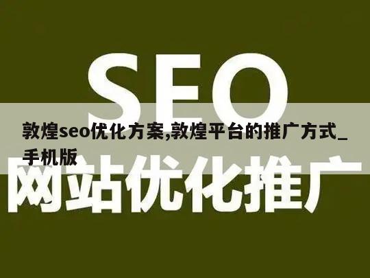 敦煌seo优化方案,敦煌平台的推广方式_手机版