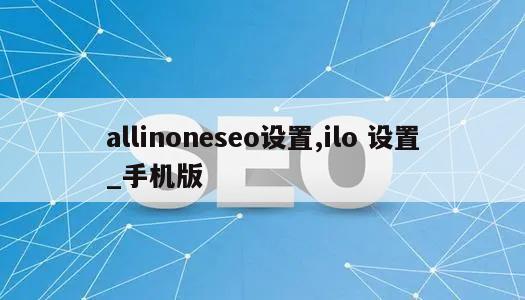 allinoneseo设置,ilo 设置_手机版