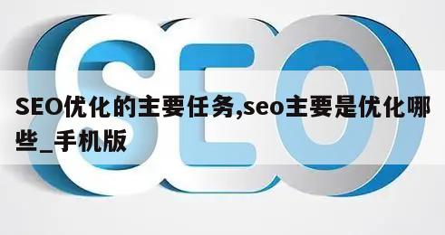 SEO优化的主要任务,seo主要是优化哪些_手机版