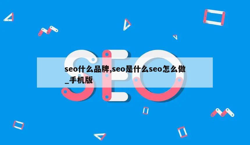 seo什么品牌,seo是什么seo怎么做_手机版