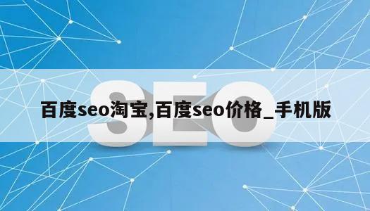 百度seo淘宝,百度seo价格_手机版