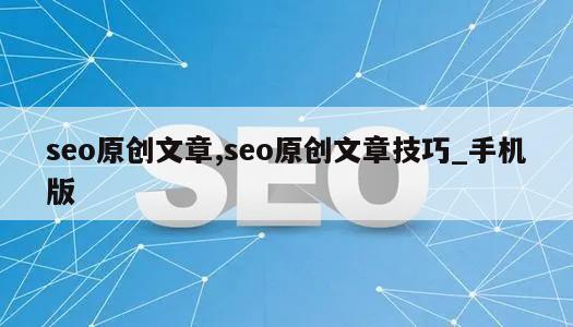 seo原创文章,seo原创文章技巧_手机版