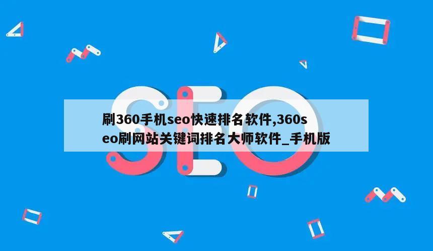 刷360手机seo快速排名软件,360seo刷网站关键词排名大师软件_手机版