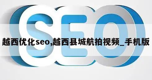 越西优化seo,越西县城航拍视频_手机版